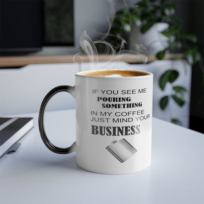 If You See Me Pouring Something In My Coffee, Just Mind Your Business. Color Morphing Mug, 11oz