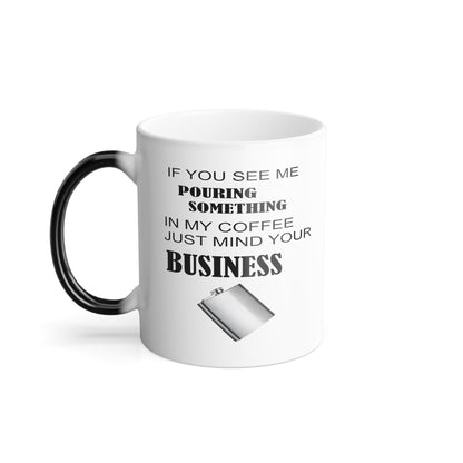 If You See Me Pouring Something In My Coffee, Just Mind Your Business. Color Morphing Mug, 11oz