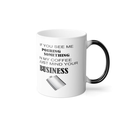 If You See Me Pouring Something In My Coffee, Just Mind Your Business. Color Morphing Mug, 11oz